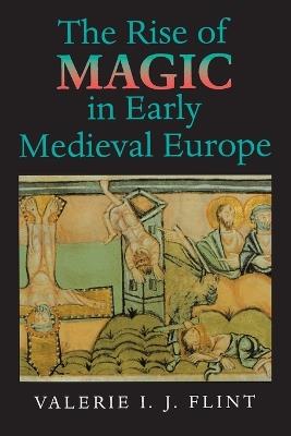 The Rise of Magic in Early Medieval Europe - Valerie Irene Jane Flint - Libro Princeton University Press | Libraccio.it