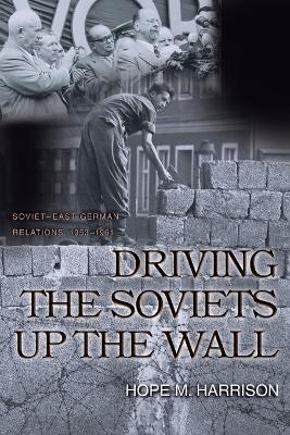 Driving the Soviets up the Wall - Hope M. Harrison - Libro Princeton University Press, Princeton Studies in International History and Politics | Libraccio.it