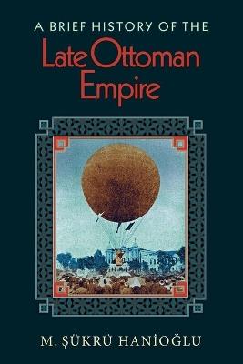 A Brief History of the Late Ottoman Empire - M. Sükrü Hanioglu - Libro Princeton University Press | Libraccio.it