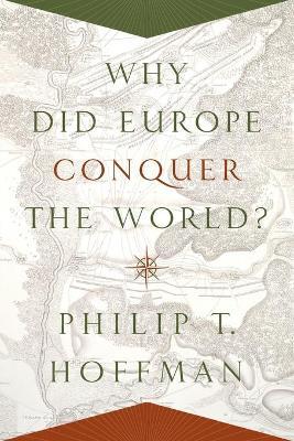Why Did Europe Conquer the World? - Philip T. Hoffman - Libro Princeton University Press, The Princeton Economic History of the Western World | Libraccio.it