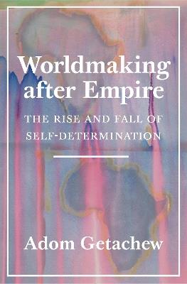 Worldmaking after Empire - Adom Getachew - Libro Princeton University Press | Libraccio.it
