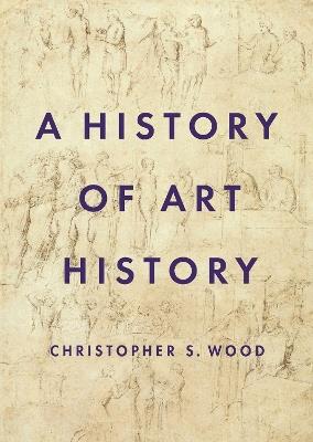 A History of Art History - Christopher S. Wood - Libro Princeton University Press | Libraccio.it