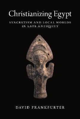 Christianizing Egypt - David Frankfurter - Libro Princeton University Press, Martin Classical Lectures | Libraccio.it