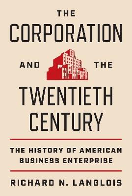 The Corporation and the Twentieth Century - Richard N. Langlois - Libro Princeton University Press, The Princeton Economic History of the Western World | Libraccio.it