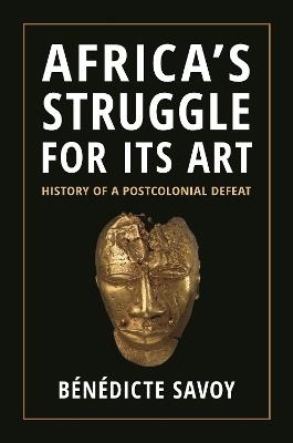 Africa’s Struggle for Its Art - Bénédicte Savoy - Libro Princeton University Press | Libraccio.it