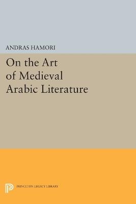 On the Art of Medieval Arabic Literature - Andras Hamori - Libro Princeton University Press, Princeton Legacy Library | Libraccio.it