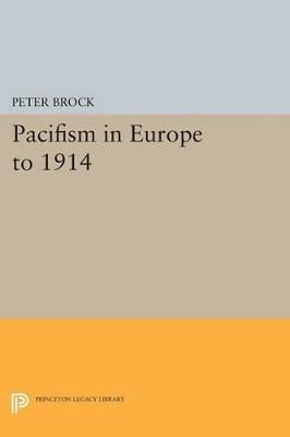 Pacifism in Europe to 1914 - Peter Brock - Libro Princeton University Press, Princeton Legacy Library | Libraccio.it