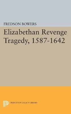 Elizabethan Revenge Tragedy, 1587-1642 - Fredson Thayer Bowers - Libro Princeton University Press, Princeton Legacy Library | Libraccio.it