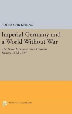 Imperial Germany and a World Without War - Roger Chickering - Libro Princeton University Press, Princeton Legacy Library | Libraccio.it