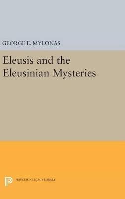 Eleusis and the Eleusinian Mysteries - George Emmanuel Mylonas - Libro Princeton University Press, Princeton Legacy Library | Libraccio.it