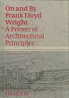 On and by Frank Lloyd Wright. A primer of architectural principles