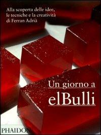 Un giorno a elBulli. Alla scoperta delle idee, le tecniche e la creatività di Ferran Adrià - Ferran Adrià, Albert Adrià, Juli Soler - Libro Phaidon 2010 | Libraccio.it