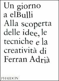Un giorno a elBulli. Alla scoperta della idee, le tecniche e la creatività di Ferran Adrià - Ferran Adrià, Juli Soler, Albert Adrià - Libro Phaidon 2009 | Libraccio.it