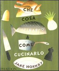 Che cosa cucinare e come cucinarlo - Jane Hornby - Libro Phaidon 2011 | Libraccio.it