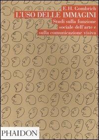 L' uso delle immagini. Studi sulla funzione sociale dell'arte e sulla comunicazione visiva - Ernst H. Gombrich - Libro Phaidon 2011 | Libraccio.it