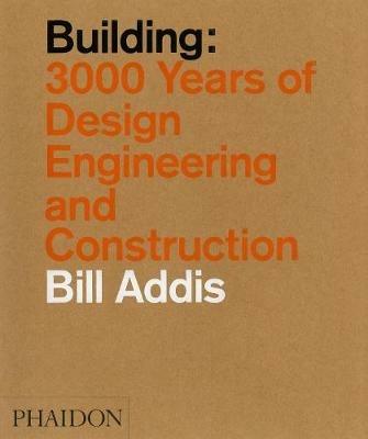 Building: 3.000 years of design, engineering & constuction - Bill Addis - Libro Phaidon 2015 | Libraccio.it