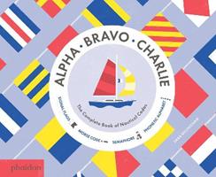 Alpha Bravo Charlie. The complete book of nautical codes. Ediz. illustrata - Sara Gillingham - Libro Phaidon 2016 | Libraccio.it