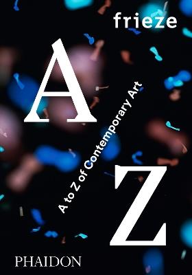 Frieze A to Z of contemporary art  - Libro Phaidon 2016 | Libraccio.it
