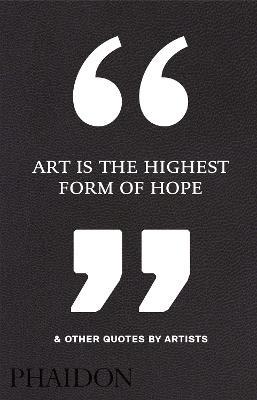 Art is the highest form of hope & other quotes by artists  - Libro Phaidon 2016 | Libraccio.it