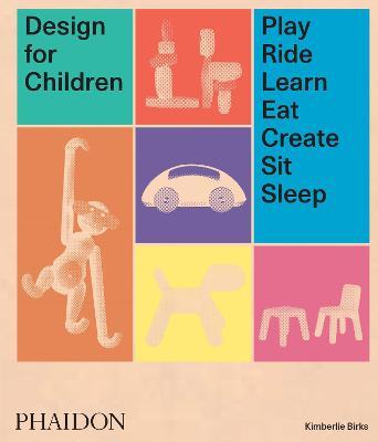 Design for children. Play, ride, learn, eat, create, sit, sleep. Ediz. a colori - Kimberlie Birks - Libro Phaidon 2018 | Libraccio.it