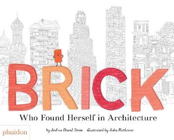 Brick: who found herself in architecture - Joshua David Stein - Libro Phaidon 2018, Libri per bambini | Libraccio.it