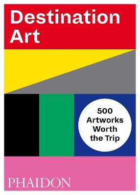 Destination art. 500 artworks worth the trip. Ediz. a colori  - Libro Phaidon 2018, Arte | Libraccio.it