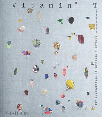 Vitamin T: threads & textiles in contemporary art. Ediz. a colori  - Libro Phaidon 2019, Arte | Libraccio.it