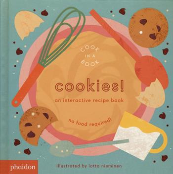 Cookies! An interactive recipe book. No food required! Cook in a book - Lotta Nieminen - Libro Phaidon 2018, Libri per bambini | Libraccio.it
