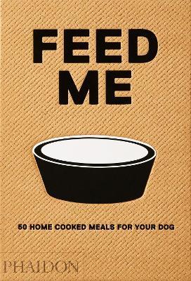 Feed me. 50 home cooked meals for your dog - Liviana Prola - Libro Phaidon 2018, Cucina | Libraccio.it