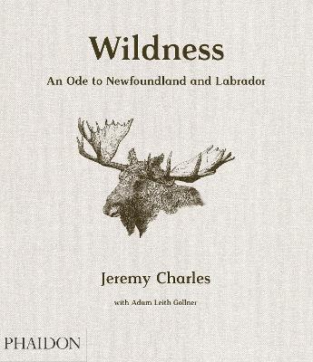 Wildness. An ode to Newfoundland and Labrador - Jeremy Charles, Adam Leith Gollner - Libro Phaidon 2019, Cucina | Libraccio.it