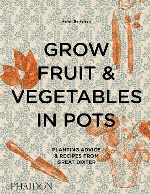 Grow fruit & vegetables in pots. Planting advice & recipes from great dixter - Aaron Bertelsen - Libro Phaidon 2020 | Libraccio.it