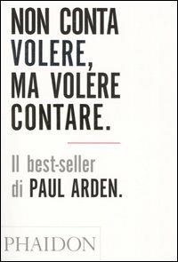 Non conta volere, ma volere contare - Paul Arden - Libro Phaidon 2005 | Libraccio.it