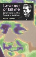 ‘Love Me or Kill Me’ - Graham Saunders - Libro Manchester University Press, Theatre: Theory – Practice – Performance | Libraccio.it