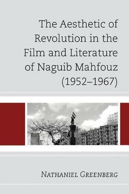 The Aesthetic of Revolution in the Film and Literature of Naguib Mahfouz (1952–1967) - Nathaniel Greenberg - Libro Bloomsbury Publishing Plc | Libraccio.it
