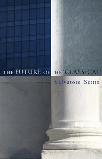 The Future of the Classical - Salvatore Settis, Allan Cameron - Libro John Wiley and Sons Ltd | Libraccio.it