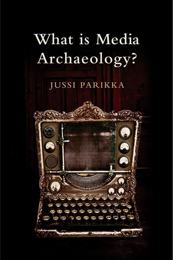 What is Media Archaeology? - Jussi Parikka - Libro John Wiley and Sons Ltd | Libraccio.it