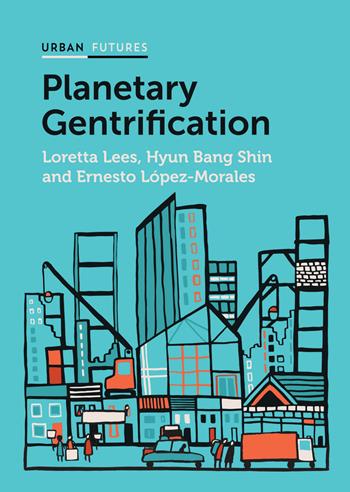 Planetary Gentrification - Loretta Lees, Hyun Bang Shin, Ernesto López-Morales - Libro John Wiley and Sons Ltd, Urban Futures | Libraccio.it