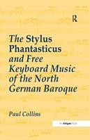 The Stylus Phantasticus and Free Keyboard Music of the North German Baroque - Paul Collins - Libro Taylor & Francis Ltd | Libraccio.it