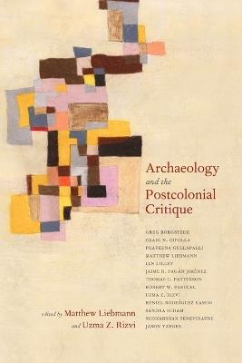 Archaeology and the Postcolonial Critique  - Libro AltaMira Press, Archaeology in Society | Libraccio.it