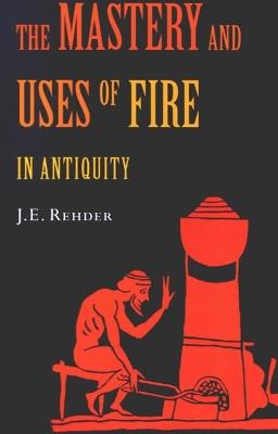 The Mastery and Uses of Fire in Antiquity - Rehder - Libro McGill-Queen's University Press | Libraccio.it