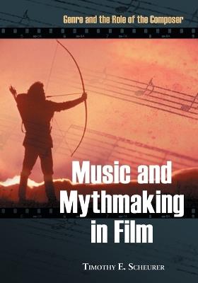 Music and Mythmaking in Film - Timothy E. Scheurer - Libro McFarland & Co Inc | Libraccio.it