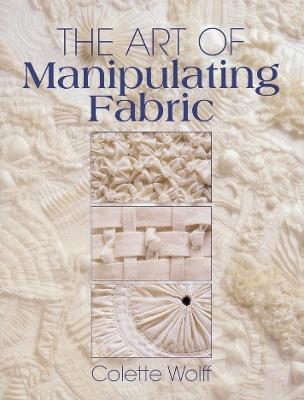The Art of Manipulating Fabric - Collette Wolff - Libro F&W Publications Inc | Libraccio.it