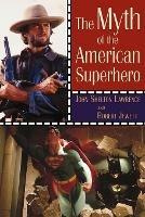 The Myth of the American Superhero - John Shelton Lawrence, Robert Jewett - Libro William B Eerdmans Publishing Co | Libraccio.it