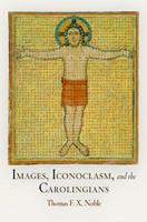Images, Iconoclasm, and the Carolingians - Thomas F. X. Noble - Libro University of Pennsylvania Press, The Middle Ages Series | Libraccio.it