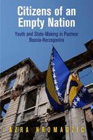 Citizens of an Empty Nation - Azra Hromadžic - Libro University of Pennsylvania Press, The Ethnography of Political Violence | Libraccio.it