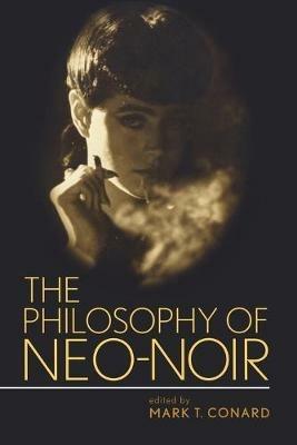 The Philosophy of Neo-Noir - Mark T. Conard - Libro The University Press of Kentucky, The Philosophy of Popular Culture | Libraccio.it