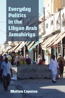 Everyday Politics in the Libyan Arab Jamahiriya - Matteo Capasso - Libro Syracuse University Press, Modern Intellectual and Political History of the Middle East | Libraccio.it