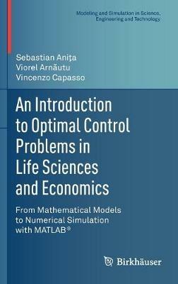 An Introduction to Optimal Control Problems in Life Sciences and Economics - Sebastian Anita, Viorel Arnautu, Vincenzo Capasso - Libro Birkhauser Boston Inc, Modeling and Simulation in Science, Engineering and Technology | Libraccio.it