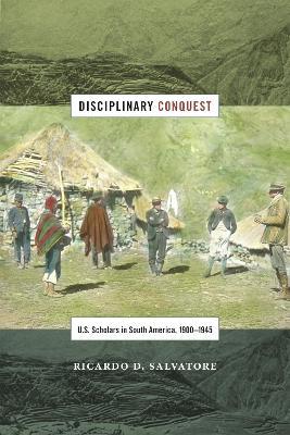 Disciplinary Conquest - Ricardo D. Salvatore - Libro Duke University Press, American Encounters/Global Interactions | Libraccio.it