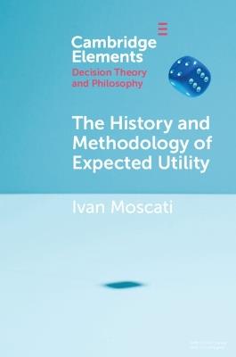 The History and Methodology of Expected Utility - Ivan Moscati - Libro Cambridge University Press, Elements in Decision Theory and Philosophy | Libraccio.it